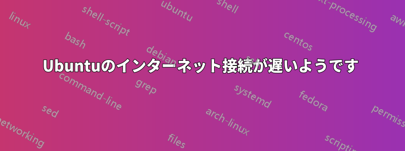 Ubuntuのインターネット接続が遅いようです