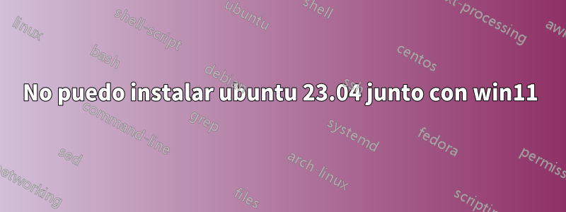 No puedo instalar ubuntu 23.04 junto con win11