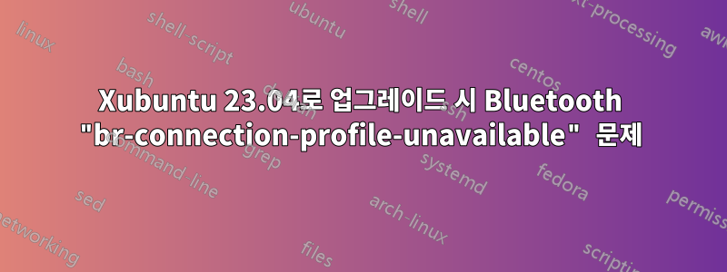 Xubuntu 23.04로 업그레이드 시 Bluetooth "br-connection-profile-unavailable" 문제