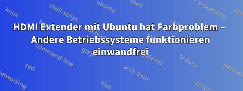 HDMI Extender mit Ubuntu hat Farbproblem – Andere Betriebssysteme funktionieren einwandfrei