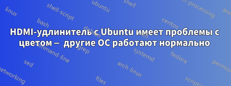 HDMI-удлинитель с Ubuntu имеет проблемы с цветом — другие ОС работают нормально