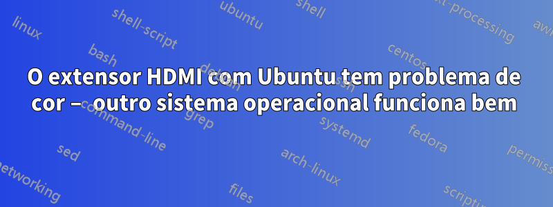 O extensor HDMI com Ubuntu tem problema de cor – outro sistema operacional funciona bem