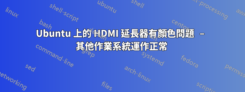 Ubuntu 上的 HDMI 延長器有顏色問題 – 其他作業系統運作正常