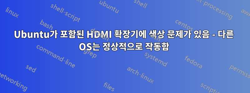 Ubuntu가 포함된 HDMI 확장기에 색상 문제가 있음 - 다른 OS는 정상적으로 작동함