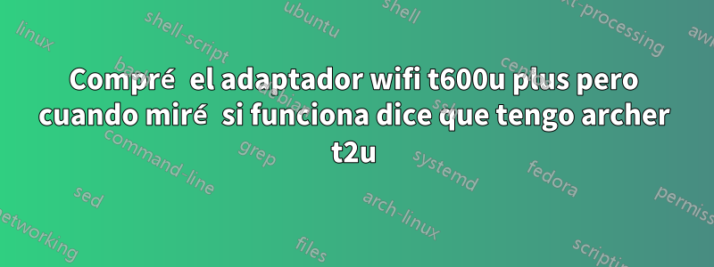 Compré el adaptador wifi t600u plus pero cuando miré si funciona dice que tengo archer t2u