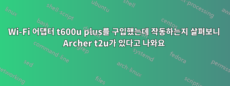 Wi-Fi 어댑터 t600u plus를 구입했는데 작동하는지 살펴보니 Archer t2u가 있다고 나와요