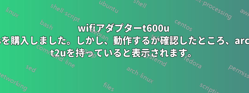 wifiアダプターt600u plusを購入しました。しかし、動作するか確認したところ、archer t2uを持っていると表示されます。