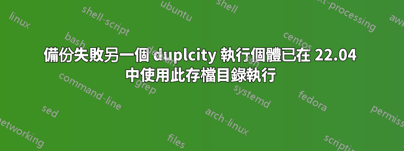 備份失敗另一個 duplcity 執行個體已在 22.04 中使用此存檔目錄執行