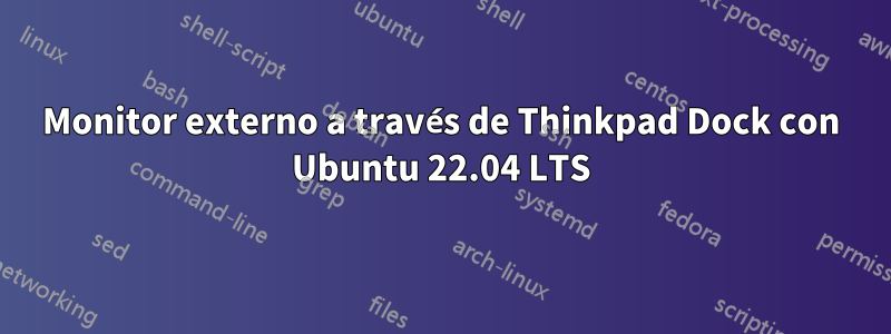 Monitor externo a través de Thinkpad Dock con Ubuntu 22.04 LTS