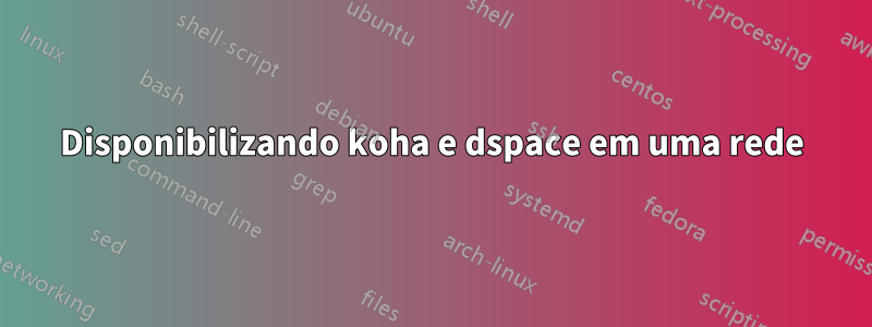 Disponibilizando koha e dspace em uma rede