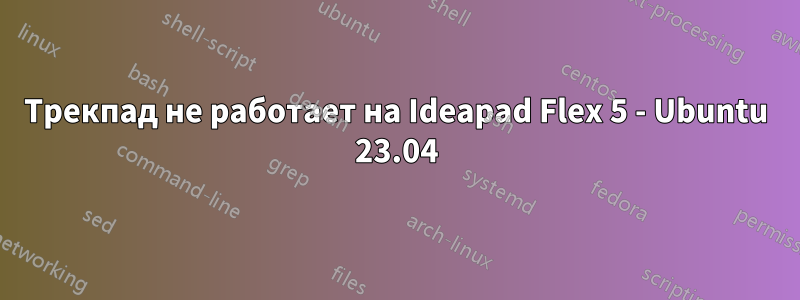 Трекпад не работает на Ideapad Flex 5 - Ubuntu 23.04