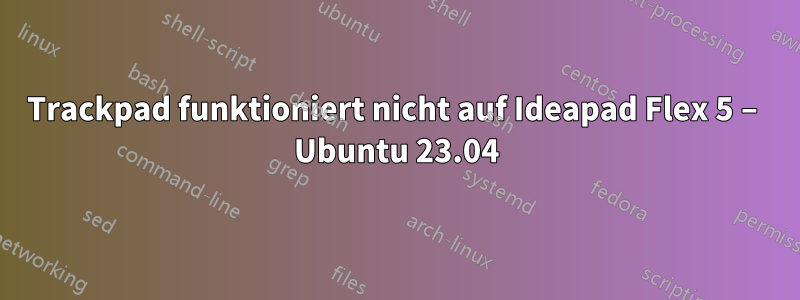 Trackpad funktioniert nicht auf Ideapad Flex 5 – Ubuntu 23.04