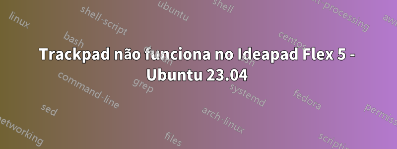 Trackpad não funciona no Ideapad Flex 5 - Ubuntu 23.04