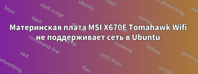 Материнская плата MSI X670E Tomahawk Wifi не поддерживает сеть в Ubuntu