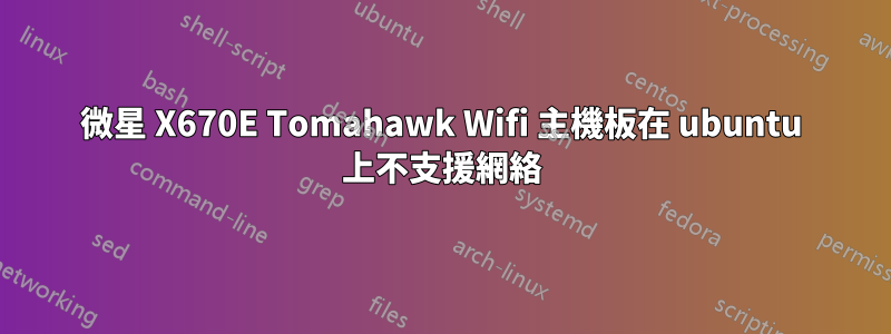 微星 X670E Tomahawk Wifi 主機板在 ubuntu 上不支援網絡