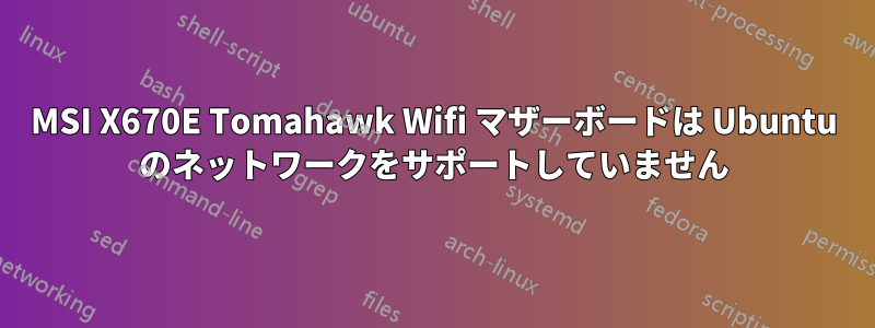 MSI X670E Tomahawk Wifi マザーボードは Ubuntu のネットワークをサポートしていません