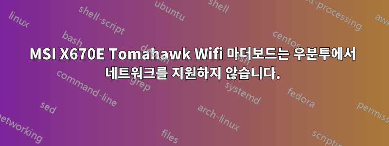 MSI X670E Tomahawk Wifi 마더보드는 우분투에서 네트워크를 지원하지 않습니다.