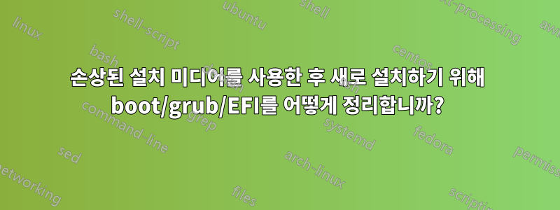 손상된 설치 미디어를 사용한 후 새로 설치하기 위해 boot/grub/EFI를 어떻게 정리합니까?