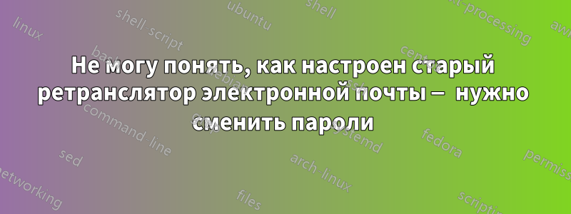 Не могу понять, как настроен старый ретранслятор электронной почты — нужно сменить пароли