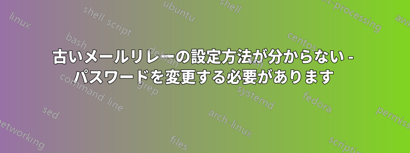 古いメールリレーの設定方法が分からない - パスワードを変更する必要があります