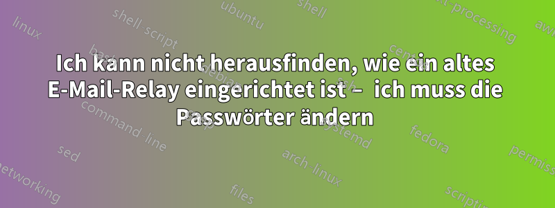 Ich kann nicht herausfinden, wie ein altes E-Mail-Relay eingerichtet ist – ich muss die Passwörter ändern