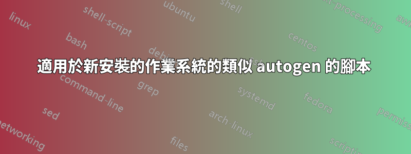 適用於新安裝的作業系統的類似 autogen 的腳本