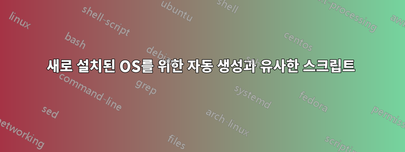 새로 설치된 OS를 위한 자동 생성과 유사한 스크립트