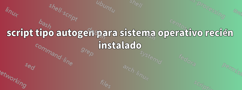 script tipo autogen para sistema operativo recién instalado