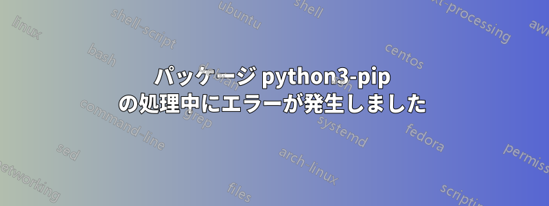 パッケージ python3-pip の処理中にエラーが発生しました