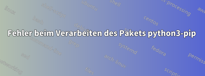 Fehler beim Verarbeiten des Pakets python3-pip