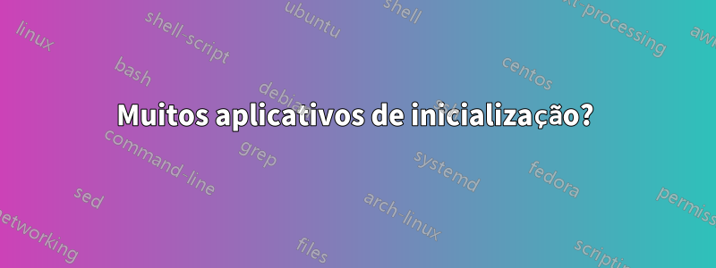 Muitos aplicativos de inicialização?