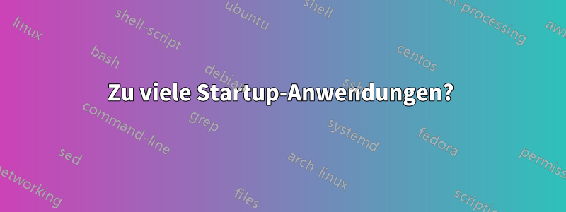 Zu viele Startup-Anwendungen?