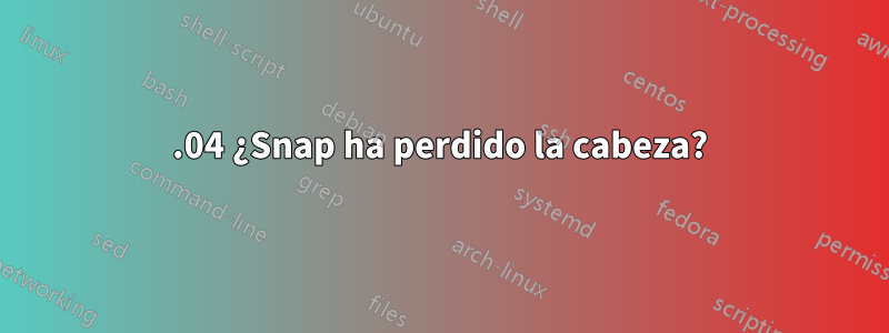 20.04 ¿Snap ha perdido la cabeza?