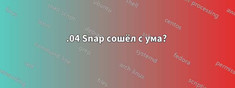 20.04 Snap сошёл с ума?