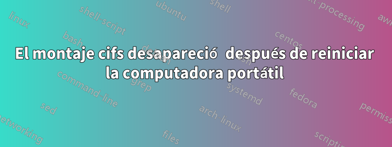 El montaje cifs desapareció después de reiniciar la computadora portátil