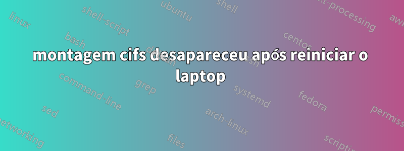 montagem cifs desapareceu após reiniciar o laptop