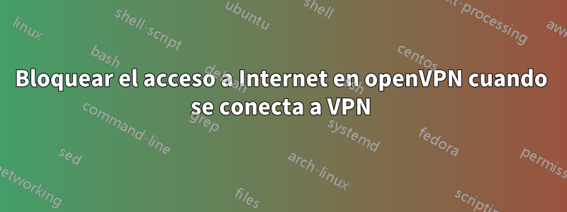 Bloquear el acceso a Internet en openVPN cuando se conecta a VPN