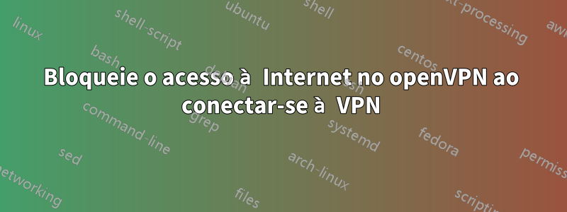 Bloqueie o acesso à Internet no openVPN ao conectar-se à VPN