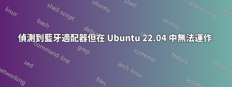 偵測到藍牙適配器但在 Ubuntu 22.04 中無法運作