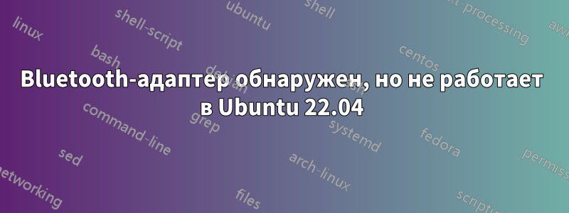 Bluetooth-адаптер обнаружен, но не работает в Ubuntu 22.04