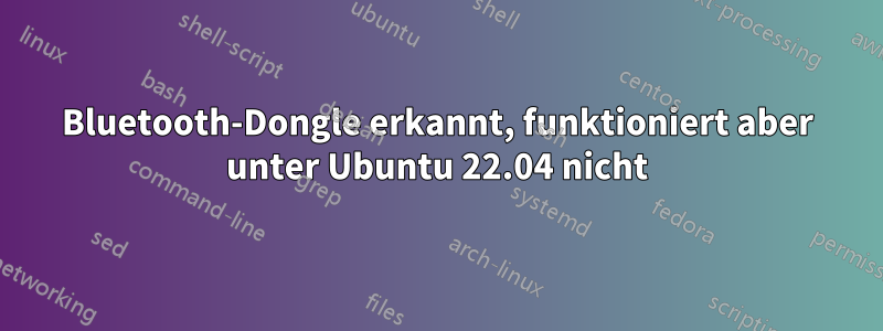 Bluetooth-Dongle erkannt, funktioniert aber unter Ubuntu 22.04 nicht