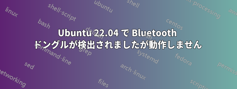 Ubuntu 22.04 で Bluetooth ドングルが検出されましたが動作しません