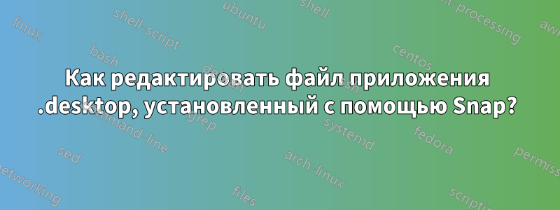 Как редактировать файл приложения .desktop, установленный с помощью Snap?