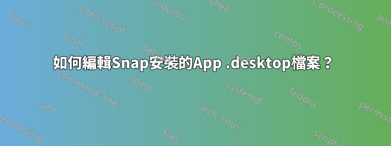 如何編輯Snap安裝的App .desktop檔案？