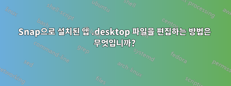 Snap으로 설치된 앱 .desktop 파일을 편집하는 방법은 무엇입니까?