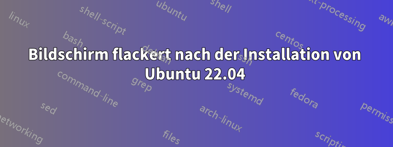 Bildschirm flackert nach der Installation von Ubuntu 22.04