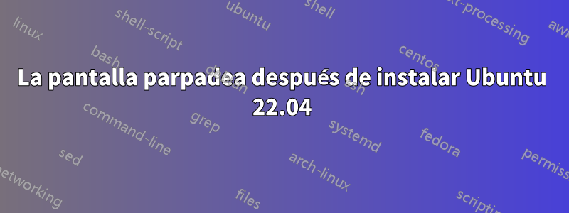 La pantalla parpadea después de instalar Ubuntu 22.04