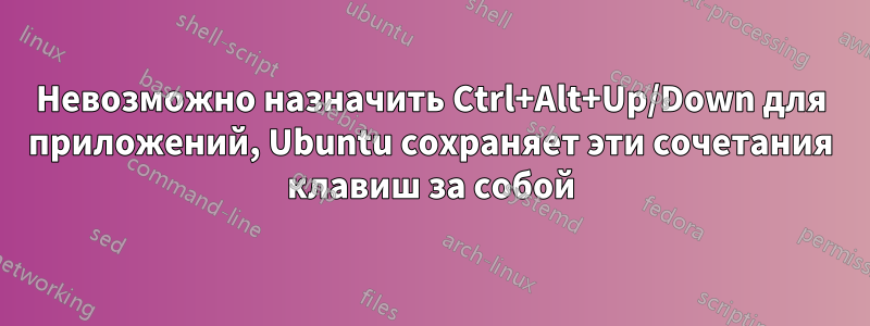 Невозможно назначить Ctrl+Alt+Up/Down для приложений, Ubuntu сохраняет эти сочетания клавиш за собой