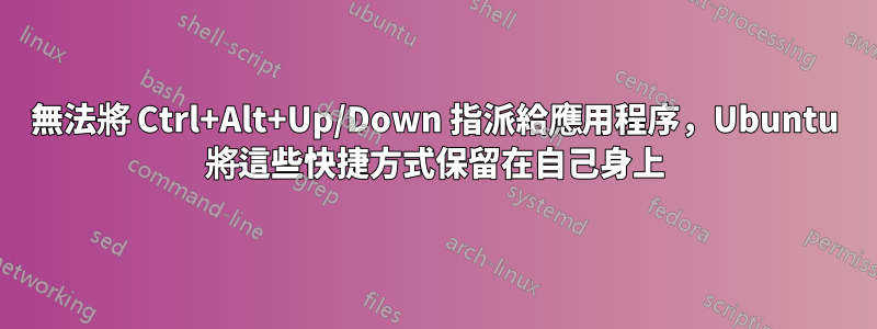 無法將 Ctrl+Alt+Up/Down 指派給應用程序，Ubuntu 將這些快捷方式保留在自己身上