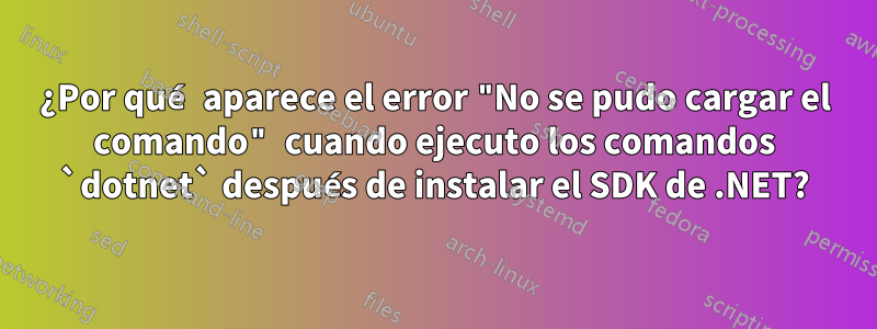 ¿Por qué aparece el error "No se pudo cargar el comando" cuando ejecuto los comandos `dotnet` después de instalar el SDK de .NET?